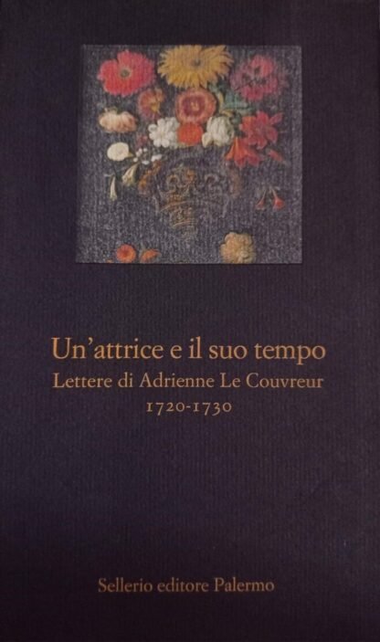 Un'attrice e il suo tempo. Lettere di Adrienne Le Couvreur 1720 – 1730