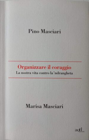 Organizzare il coraggio.  La nostra vita contro la ‘ndrangheta