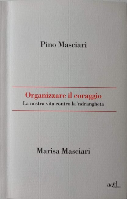 Organizzare il coraggio.  La nostra vita contro la ‘ndrangheta