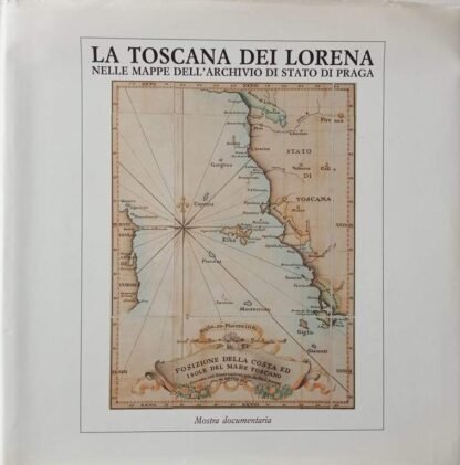 La Toscana dei Lorena nelle mappe dell’Archivio di Stato di Praga. Memorie ed immagini di un Granducato
