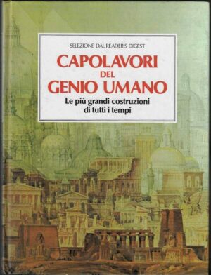 Capolavori del genio umano. Le più grandi costruzioni di tutti i tempi