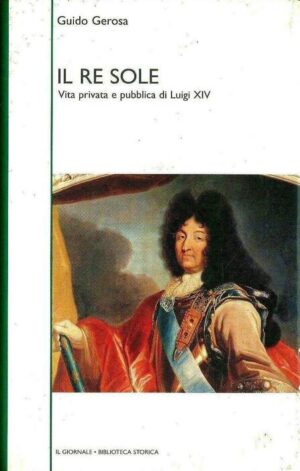 Il Re Sole. Vita privata e pubblica di Luigi XIV