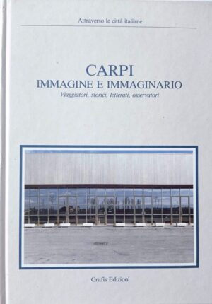 Carpi immagine e immaginario. Viaggiatori, storici, letterati, osservatori