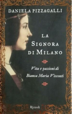La signora di Milano. Vita e passioni di Bianca Maria Visconti