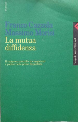 La mutua diffidenza. Il reciproco controllo tra magistrati e politici nella prima Repubblica