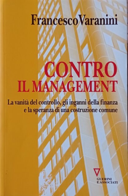 Contro il management. La vanità del controllo, gli inganni della finanza e la speranza di una costruzione comune