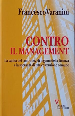 Contro il management. La vanità del controllo, gli inganni della finanza e la speranza di una costruzione comune