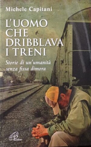 L’uomo che dribblava i treni. Storie di un’umanità senza fissa dimora