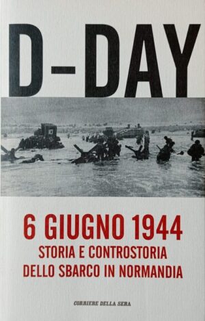 D-DAY 6 giugno 1944. Storia e controstoria dello sbarco in Normandia