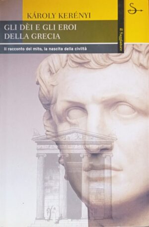 Gli dei e gli eroi della Grecia. Il racconto del mito, la nascita della civiltà