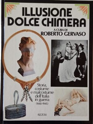 Illusione dolce chimera. Storia, costume e malcostume dell’Italia in guerra (1940-1945)