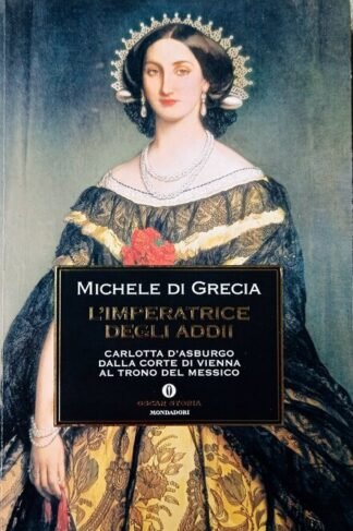 L'Imperatrice degli addii. Carlotta d’Asburgo dalla corte di Vienna al trono del Messico