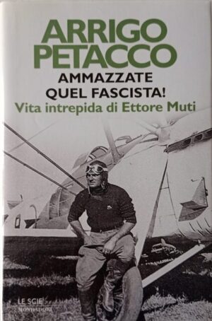 Ammazzate quel fascista! Vita intrepida di Ettore Muti