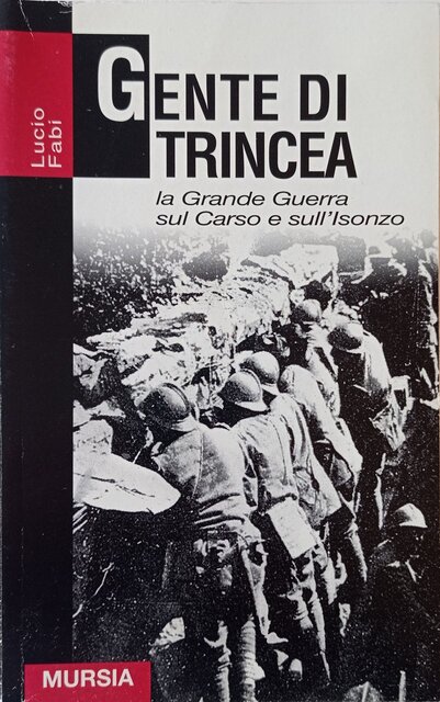 Gente di trincea. La Grande Guerra sul Carso e sull’Isonzo Gente di trincea. La Grande Guerra sul Carso e sull’Isonzo