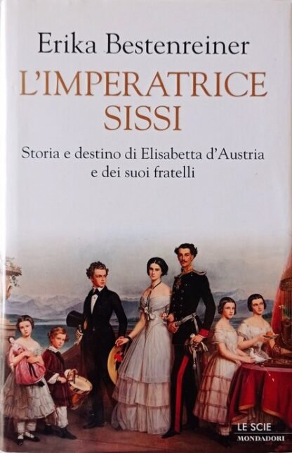 L’imperatrice Sissi. Storia e destino di Elisabetta d’Austria e dei suoi fratelli