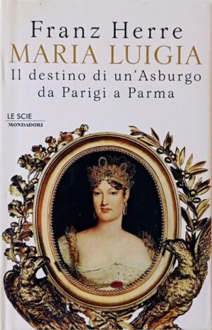 Maria Luigia. Il destino di un’Asburgo da Parigi a Parma