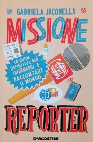 Missione reporter. La guida definitiva per informarsi e raccontare il mondo