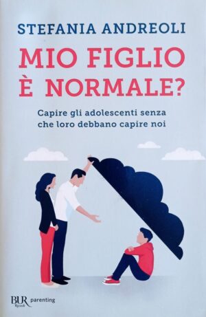 Mio figlio è normale? Capire gli adolescenti senza che loro debbano capire noi