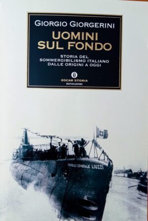 Uomini sul fondo. Storia del sommergibilismo italiano dalle origini a oggi