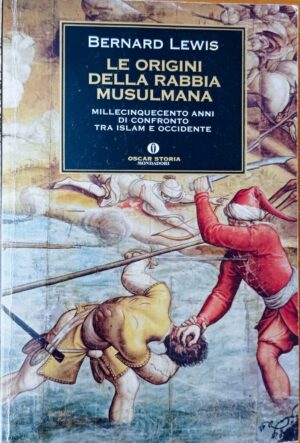Le origini della rabbia musulmana. Millecinquecento anni di confronto tra Islam e ocidente