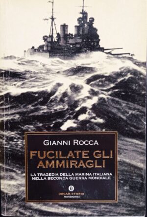 Fucilate gli ammiragli. La tragedia della Marina italiana nella seconda guerra mondiale