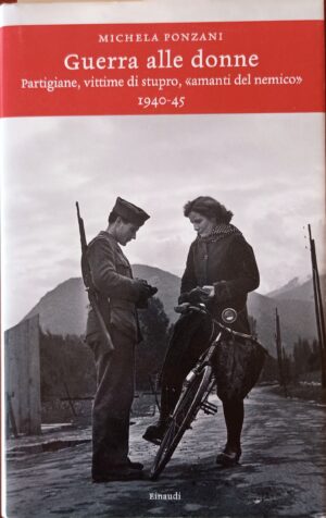 Guerra alle donne. Partigiane, vittime di stupro, “amanti del nemico” 1940-45