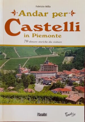 Andar per castelli in Piemonte. 70 dimore storiche da visitare
