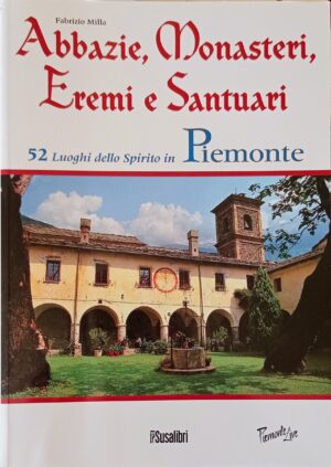 Abbazie, Monasteri, Eremi e Santuari. 52 luoghi dello spirito in Piemonte