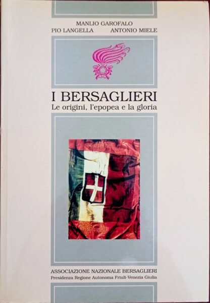 I Bersaglieri. Le origini, l’epopea e la gloria