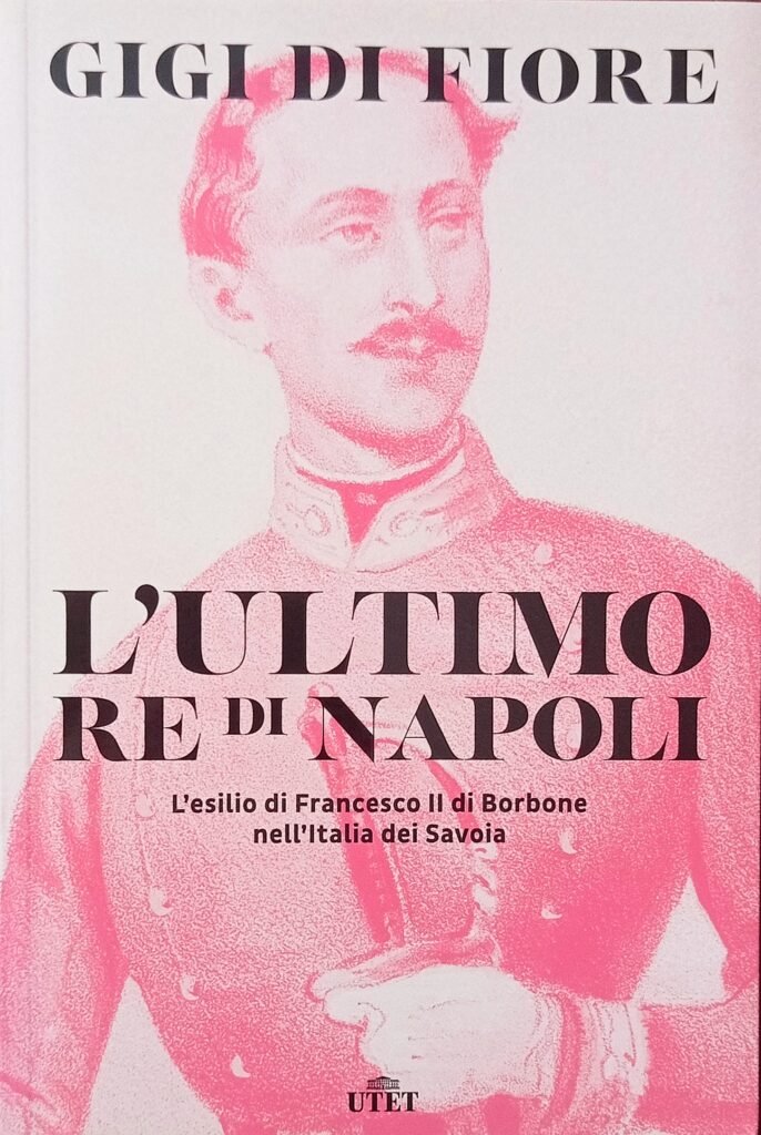 L’ultimo Re di Napoli. L’esilio di Francesco II di Borbone nell’Italia dei Savoia