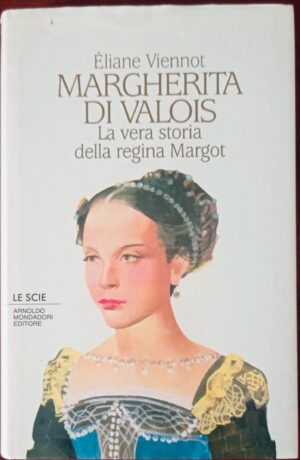 Margherita di Valois. La vera storia della regina Margot