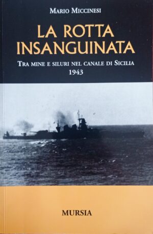 La rotta insanguinata. Tra mine e siluri nel canale di Sicilia 1943