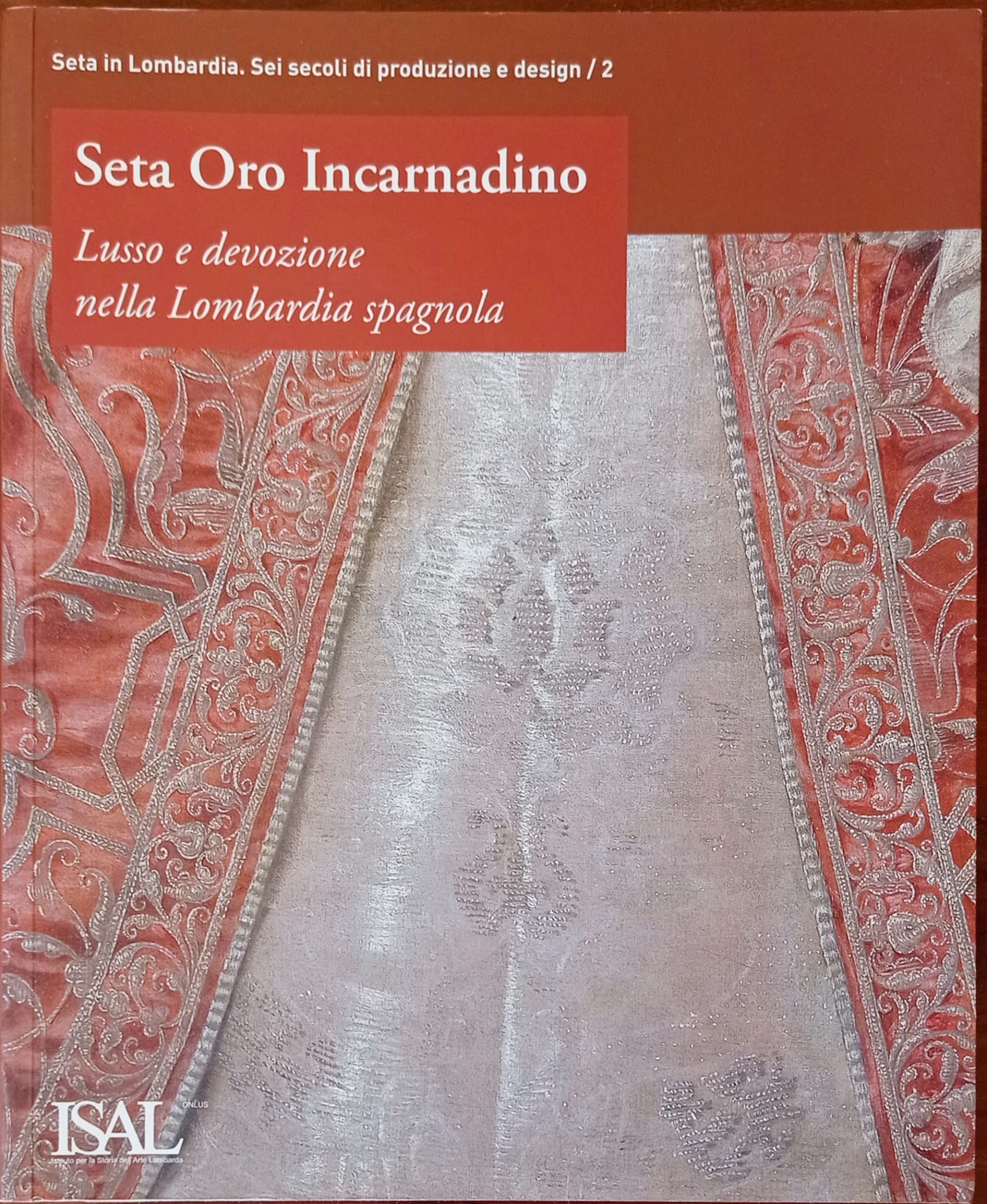 Seta Oro Incarnadino. Lusso e devozione nella Lombardia spagnola Seta Oro Incarnadino. Lusso e devozione nella Lombardia spagnola
