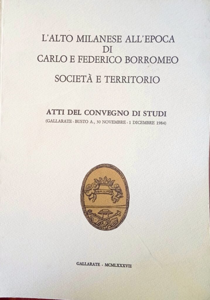 L’alto milanese all’epoca di Carlo e Federico Borromeo. Società e territorio Atti del convegno di studi (Gallarate – Busto Arsizio, 30 novembre – 1 dicembre 1984)